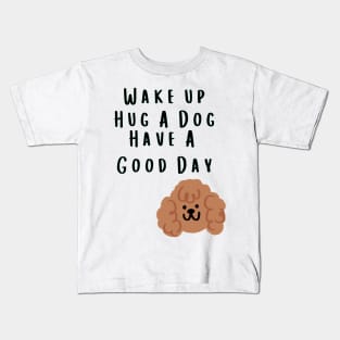 Wake up Hug A Dog Have A Good Day  - Funny Dog Quote Kids T-Shirt